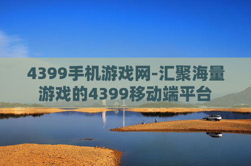 4399手机游戏网-汇聚海量游戏的4399移动端平台