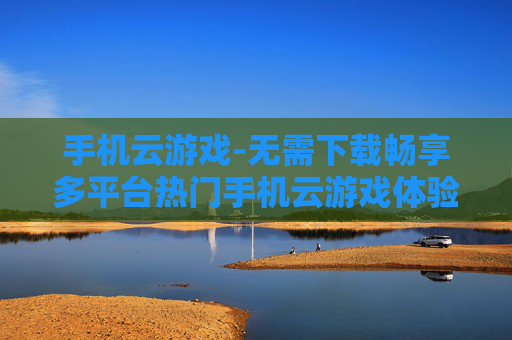 手机云游戏-无需下载畅享多平台热门手机云游戏体验