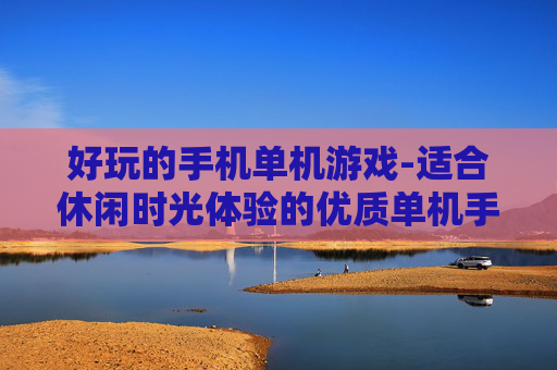 好玩的手机单机游戏-适合休闲时光体验的优质单机手游