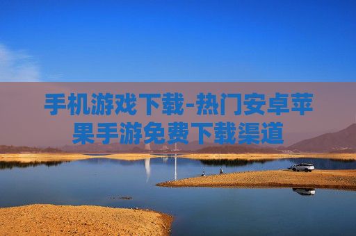 手机游戏下载-热门安卓苹果手游免费下载渠道