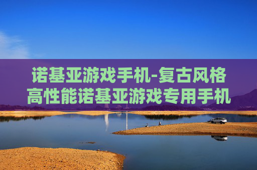 诺基亚游戏手机-复古风格高性能诺基亚游戏专用手机