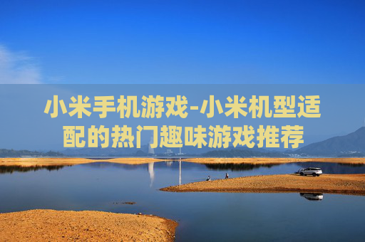 小米手机游戏-小米机型适配的热门趣味游戏推荐 小米手机游戏-小米机型适配的热门趣味游戏推荐