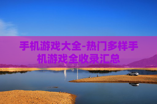 手机游戏大全-热门多样手机游戏全收录汇总