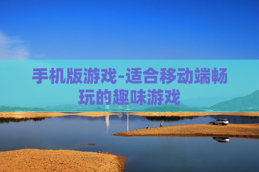 手机版游戏-适合移动端畅玩的趣味游戏