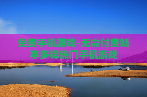 免费手机游戏-无需付费畅享多样热门手机游戏