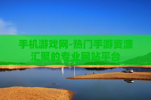 手机游戏网-热门手游资源汇聚的专业网站平台