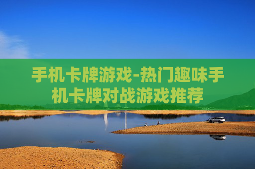 手机卡牌游戏-热门趣味手机卡牌对战游戏推荐 手机卡牌游戏-热门趣味手机卡牌对战游戏推荐