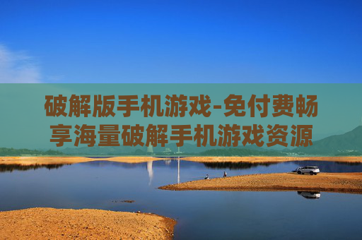 破解版手机游戏-免付费畅享海量破解手机游戏资源