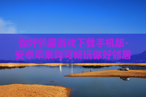 你好邻居游戏下载手机版-安卓苹果均可畅玩你好邻居手游