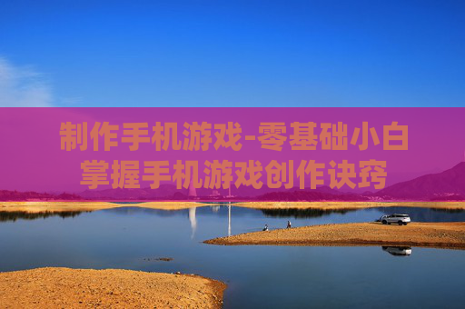 制作手机游戏-零基础小白掌握手机游戏创作诀窍