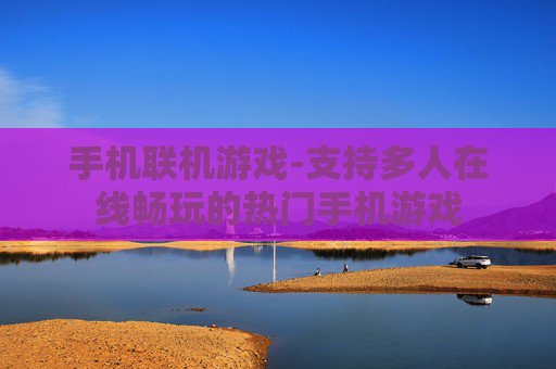 手机联机游戏-支持多人在线畅玩的热门手机游戏