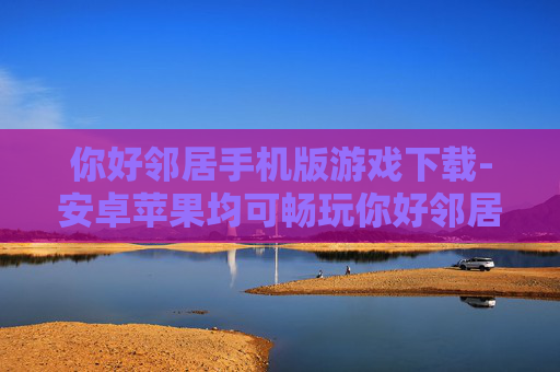 你好邻居手机版游戏下载-安卓苹果均可畅玩你好邻居手游资源获取