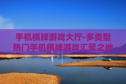 手机棋牌游戏大厅-多类型热门手机棋牌游戏汇聚之地