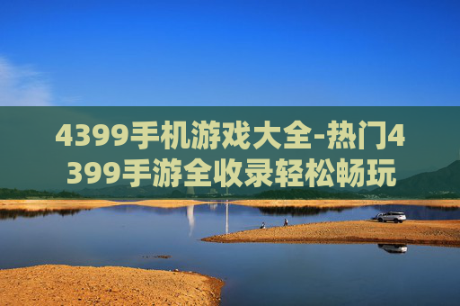 4399手机游戏大全-热门4399手游全收录轻松畅玩