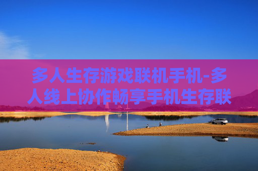 多人生存游戏联机手机-多人线上协作畅享手机生存联机乐趣