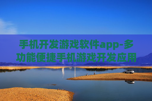手机开发游戏软件app-多功能便捷手机游戏开发应用工具