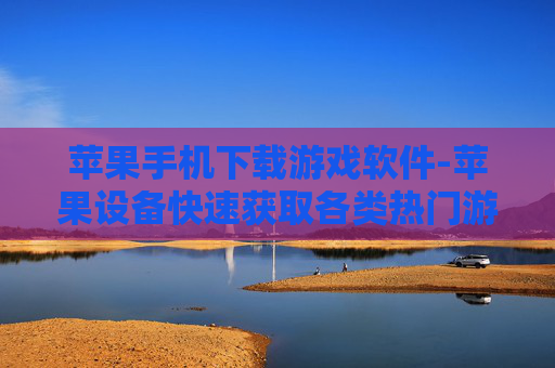 苹果手机下载游戏软件-苹果设备快速获取各类热门游戏应用