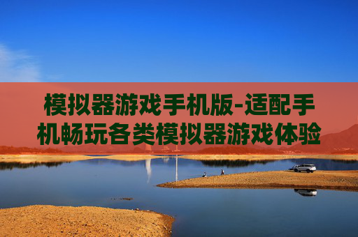 模拟器游戏手机版-适配手机畅玩各类模拟器游戏体验