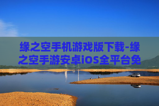缘之空手机游戏版下载-缘之空手游安卓iOS全平台免费下载渠道