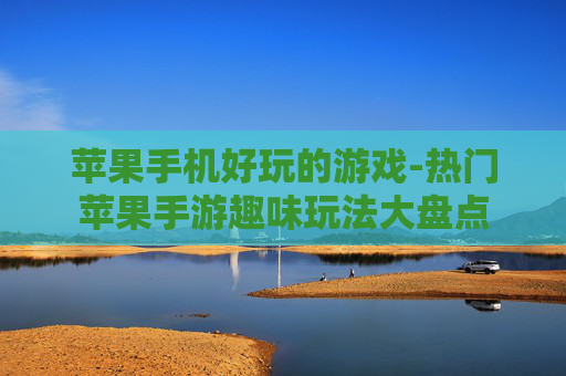 苹果手机好玩的游戏-热门苹果手游趣味玩法大盘点