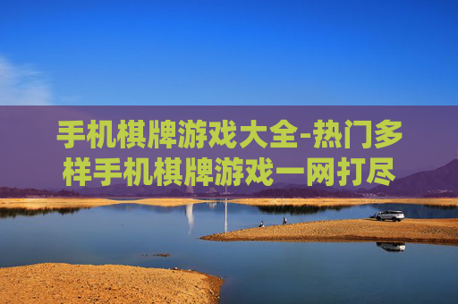 手机棋牌游戏大全-热门多样手机棋牌游戏一网打尽