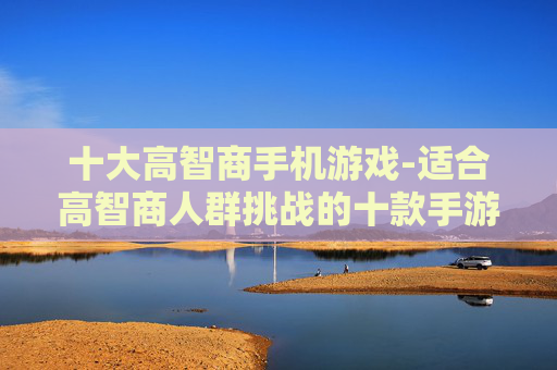 十大高智商手机游戏-适合高智商人群挑战的十款手游