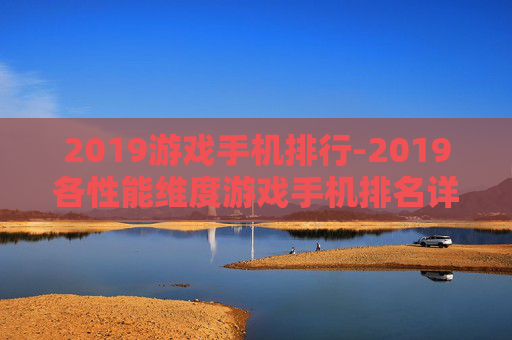 2019游戏手机排行-2019各性能维度游戏手机排名详情