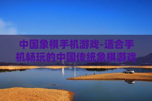 中国象棋手机游戏-适合手机畅玩的中国传统象棋游戏