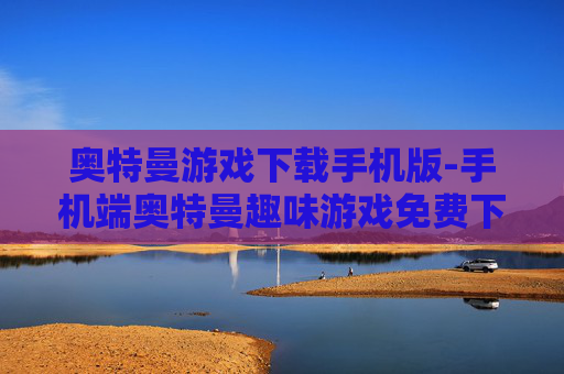 奥特曼游戏下载手机版-手机端奥特曼趣味游戏免费下载渠道