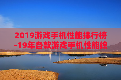 2019游戏手机性能排行榜-19年各款游戏手机性能综合排名情况