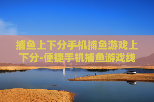 捕鱼上下分手机捕鱼游戏上下分-便捷手机捕鱼游戏线上快速上下分方式