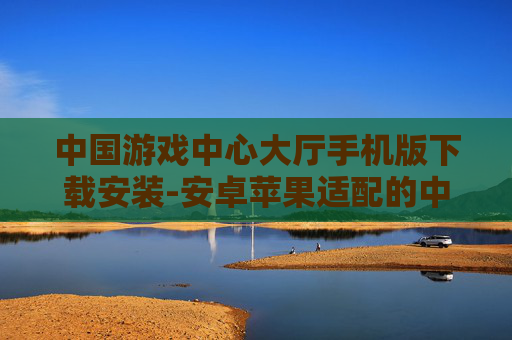中国游戏中心大厅手机版下载安装-安卓苹果适配的中游戏心大厅移动端下载