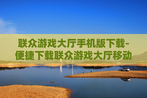 联众游戏大厅手机版下载-便捷下载联众游戏大厅移动版软件