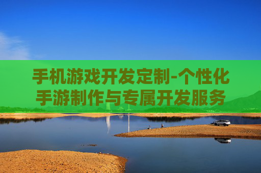 手机游戏开发定制-个性化手游制作与专属开发服务