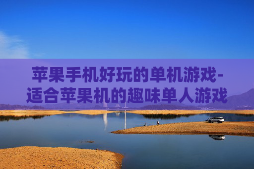 苹果手机好玩的单机游戏-适合苹果机的趣味单人游戏推荐