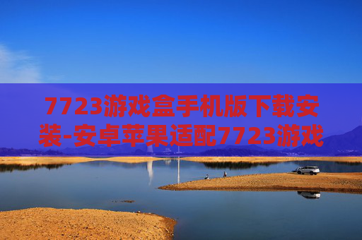 7723游戏盒手机版下载安装-安卓苹果适配7723游戏盒便捷获取途径