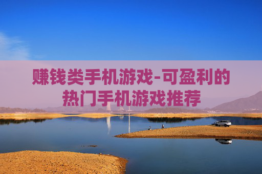 赚钱类手机游戏-可盈利的热门手机游戏推荐
