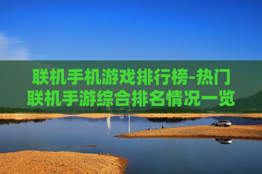 联机手机游戏排行榜-热门联机手游综合排名情况一览