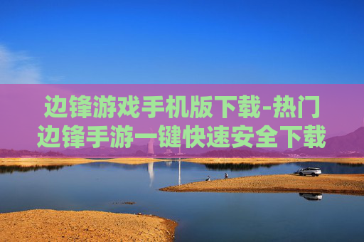 边锋游戏手机版下载-热门边锋手游一键快速安全下载渠道