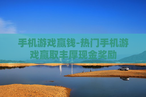 手机游戏赢钱-热门手机游戏赢取丰厚现金奖励