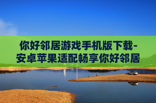 你好邻居游戏手机版下载-安卓苹果适配畅享你好邻居手游下载