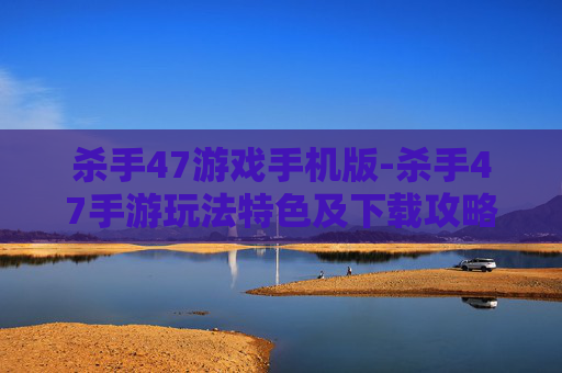 杀手47游戏手机版-杀手47手游玩法特色及下载攻略