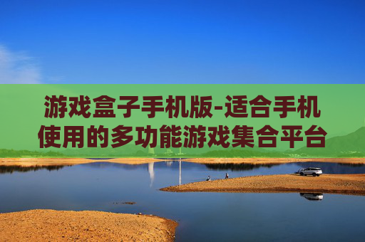 游戏盒子手机版-适合手机使用的多功能游戏集合平台