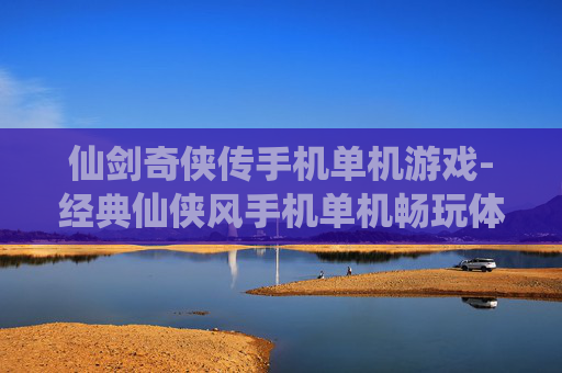 仙剑奇侠传手机单机游戏-经典仙侠风手机单机畅玩体验