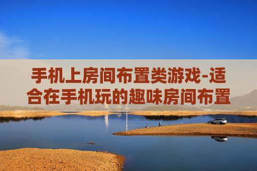 手机上房间布置类游戏-适合在手机玩的趣味房间布置游戏推荐