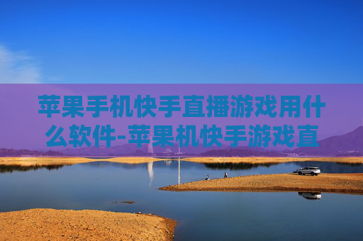 苹果手机快手直播游戏用什么软件-苹果机快手游戏直播适用软件推荐