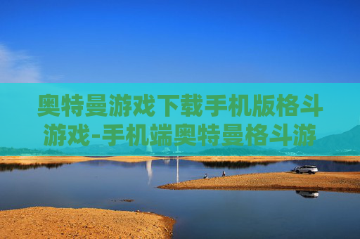 奥特曼游戏下载手机版格斗游戏-手机端奥特曼格斗游戏免费下载渠道