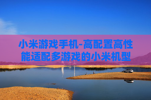 小米游戏手机-高配置高性能适配多游戏的小米机型