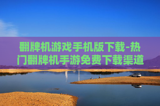 翻牌机游戏手机版下载-热门翻牌机手游免费下载渠道推荐