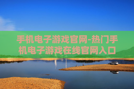 手机电子游戏官网-热门手机电子游戏在线官网入口